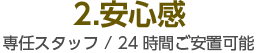 2.安心感 専任スタッフ / 24時間面会付添可能