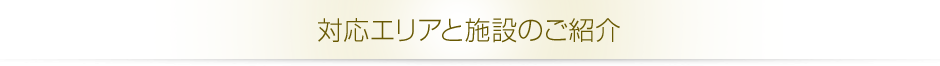 対応エリアと施設のご紹介