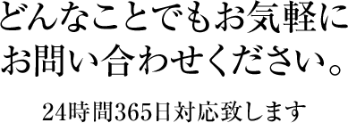 どんなことでもお気軽にお問い合わせください。24時間365日対応致します