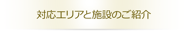対応エリアと施設のご紹介